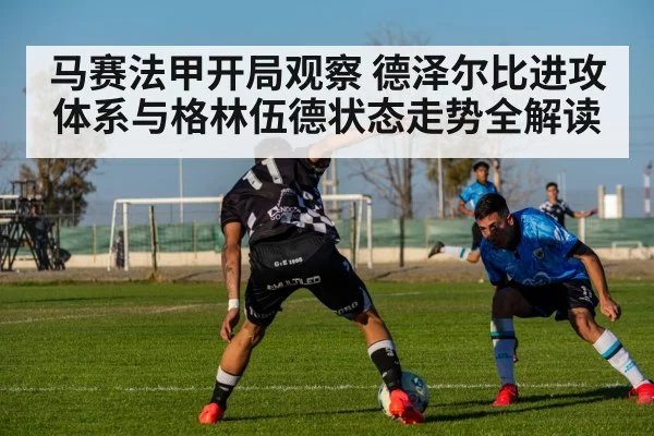 马赛法甲开局观察 德泽尔比进攻体系与格林伍德状态走势全解读