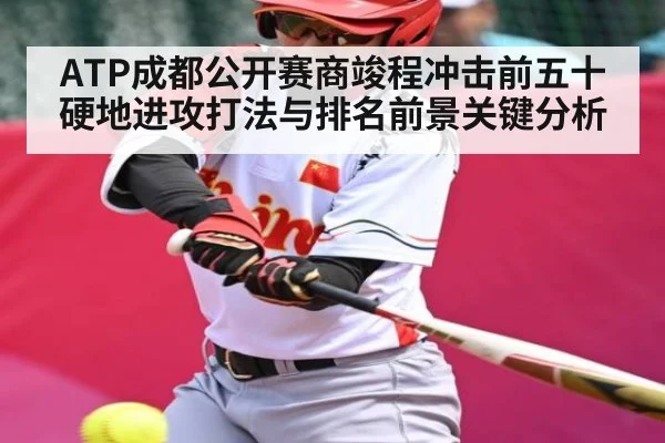 ATP成都公开赛商竣程冲击前五十硬地进攻打法与排名前景关键分析
